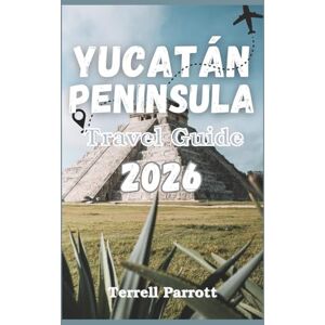 Parrott, Terrell Yucatán Peninsula Travel Guide 2026: Discover Insider Secrets, Hidden Gems, Ancient Ruins, Stunning Cenotes, and Breathtaking Beaches Parrott, Terrell Yucatán Peninsula Travel Guide 2026: Discover Insider Secrets, Hidden Gems, Ancient Ruins, Stunning Cenotes, and Breathtaking Beaches