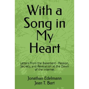 Edelmann, Jonathan With a Song in My Heart: Letters from the Basement Passion, Secrecy, and Revelation at the Dawn of the Internet (Memoir Collection) Edelmann, Jonathan With a Song in My Heart: Letters from the Basement Passion, Secrecy, and Revelation at the Dawn of the Internet (Memoir Collection)