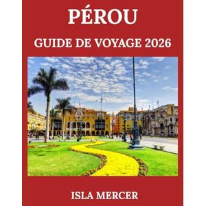 Mercer, Isla PÉROU GUIDE DE VOYAGE 2026: Du Machu Picchu à l'Amazonie : découvrez la culture, la nature et les traditions locales Mercer, Isla PÉROU GUIDE DE VOYAGE 2026: Du Machu Picchu à l'Amazonie : découvrez la culture, la nature et les traditions locales