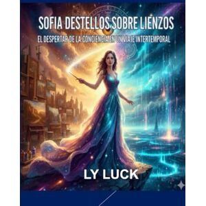 LUCK, LY SOFIA DESTELLOS SOBRE LIENZOS: EL DESPERTAR DE LA CONCIENCIA EN UN VIAJE INTERTEMPORAL LUCK, LY SOFIA DESTELLOS SOBRE LIENZOS: EL DESPERTAR DE LA CONCIENCIA EN UN VIAJE INTERTEMPORAL