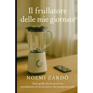 Zardò, Noemi Il frullatore delle mie giornate: Giorni pieni, capelli spettinati, emozioni a ciclo continuo (Le vite di Noemi) Zardò, Noemi Il frullatore delle mie giornate: Giorni pieni, capelli spettinati, emozioni a ciclo continuo (Le vite di Noemi)
