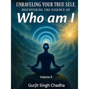 Chadha, Gurjit Singh UNRAVELING YOUR TRUE SELF: DISCOVERING THE ESSENCE OF “WHO AM I” VOLUME 2 Chadha, Gurjit Singh UNRAVELING YOUR TRUE SELF: DISCOVERING THE ESSENCE OF “WHO AM I” VOLUME 2