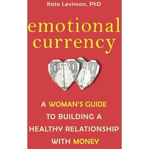 Levinson Ph.D., Kate Emotional Currency: A Woman's Guide to Building a Healthy Relationship with Money Levinson Ph.D., Kate Emotional Currency: A Woman's Guide to Building a Healthy Relationship with Money