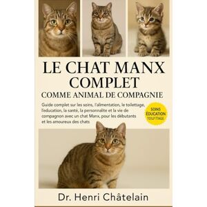 Châtelain, Dr. Henri LE CHAT MANX COMPLET COMME ANIMAUX DE COMPAGNIE: Guide complet sur les soins, l'alimentation, le toilettage, l'éducation, la santé, la personnalité et ... pour les débutants et les amoureux des chats. Châtelain, Dr. Henri LE CHAT MANX COMPLET COMME ANIMAUX DE COMPAGNIE: Guide complet sur les soins, l'alimentation, le toilettage, l'éducation, la santé, la personnalité et ... pour les débutants et les amoureux des chats.