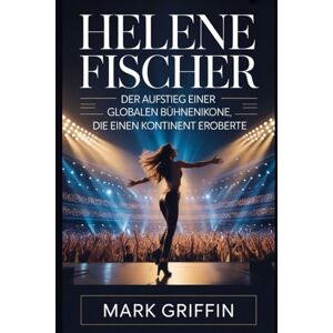 Griffin Helene Fischer: Der Aufstieg einer globalen Bühnenikone, die einen Kontinent eroberte: Ihre Reise von einer ruhigen Kindheit bis zum Höhepunkt der europäischen Unterhaltung Griffin Helene Fischer: Der Aufstieg einer globalen Bühnenikone, die einen Kontinent eroberte: Ihre Reise von einer ruhigen Kindheit bis zum Höhepunkt der europäischen Unterhaltung