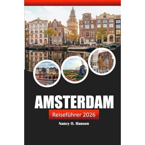 Hansen, Nancy O. Amsterdam Reiseführer 2026: Entdecken Sie die versteckten Schätze, Sehenswürdigkeiten, lokalen Köstlichkeiten und Kultur in den Niederlanden Hansen, Nancy O. Amsterdam Reiseführer 2026: Entdecken Sie die versteckten Schätze, Sehenswürdigkeiten, lokalen Köstlichkeiten und Kultur in den Niederlanden