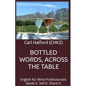 Halford (CHKZ), Carl BOTTLED WORDS, ACROSS THE TABLE: English for Wine Professionals: Speak It. Sell It. Share It. Halford (CHKZ), Carl BOTTLED WORDS, ACROSS THE TABLE: English for Wine Professionals: Speak It. Sell It. Share It.