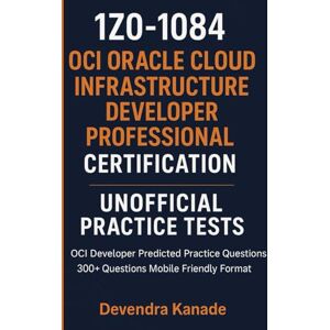 Kanade, Devendra 1Z0-1084: OCI Oracle Cloud Infrastructure Developer Professional Certification Unofficial Practice Tests: OCI Developer Predicted Practice Questions ... Friendly Format (Global Exam Practice Tests) Kanade, Devendra 1Z0-1084: OCI Oracle Cloud Infrastructure Developer Professional Certification Unofficial Practice Tests: OCI Developer Predicted Practice Questions ... Friendly Format (Global Exam Practice Tests)