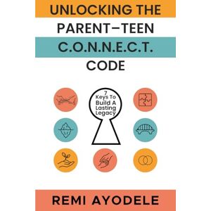 Ayodele, Remi Unlocking the Parent-Teen C.O.N.N.E.C.T. Code: 7 Keys to Build a Lasting Legacy Ayodele, Remi Unlocking the Parent-Teen C.O.N.N.E.C.T. Code: 7 Keys to Build a Lasting Legacy