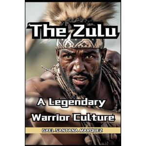 Santana Marquez, Gael The Zulu Warriors A Legendary Warrior Culture Santana Marquez, Gael The Zulu Warriors A Legendary Warrior Culture