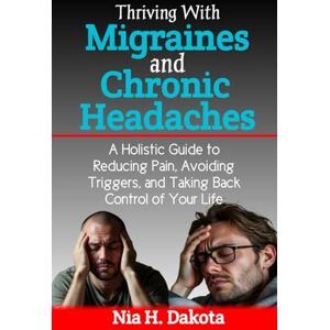 Dakota, Nia H. Thriving with Migraines and Chronic Headaches: A Holistic Guide to Reducing Pain, Avoiding Triggers, and Taking Back Control of Your Life Dakota, Nia H. Thriving with Migraines and Chronic Headaches: A Holistic Guide to Reducing Pain, Avoiding Triggers, and Taking Back Control of Your Life