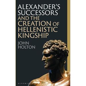 Holton, John Alexander’s Successors and the Creation of Hellenistic Kingship Holton, John Alexander’s Successors and the Creation of Hellenistic Kingship