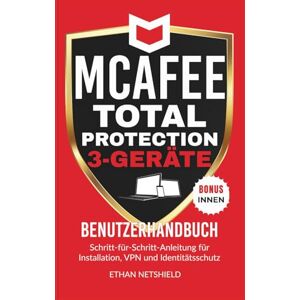NETSHIELD, ETHAN MCAFEE TOTAL PROTECTION 3-GERÄTE-BENUTZERHANDBUCH: Schritt-für-Schritt-Anleitung für Installation, VPN und Identitätsschutz NETSHIELD, ETHAN MCAFEE TOTAL PROTECTION 3-GERÄTE-BENUTZERHANDBUCH: Schritt-für-Schritt-Anleitung für Installation, VPN und Identitätsschutz