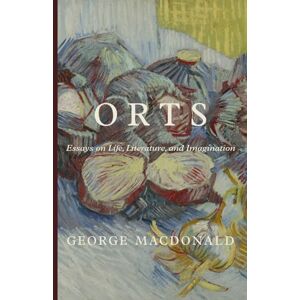 MacDonald, George Orts: Essays on Life, Literature, and Imagination MacDonald, George Orts: Essays on Life, Literature, and Imagination
