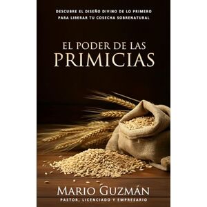 Guzmán, Mario El Poder de las Primicias: Descubre El Diseño Divino De Lo Primero Para Liberar Tu Cosecha Sobrenatural Guzmán, Mario El Poder de las Primicias: Descubre El Diseño Divino De Lo Primero Para Liberar Tu Cosecha Sobrenatural