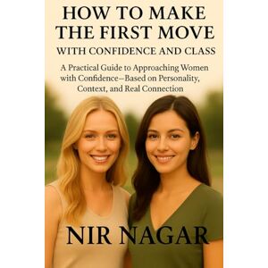 Nagar, Nir How to Make the First Move: A Practical Guide to Approaching Women with Confidence—Based on Personality, Context, and Real Connection Nagar, Nir How to Make the First Move: A Practical Guide to Approaching Women with Confidence—Based on Personality, Context, and Real Connection