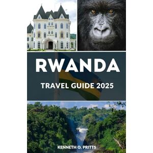 Pritts, Kenneth O. RWANDA TRAVEL GUIDE 2025: Discover the Heart of Africa: Your Essential Rwanda Travel Companion for 2025 Pritts, Kenneth O. RWANDA TRAVEL GUIDE 2025: Discover the Heart of Africa: Your Essential Rwanda Travel Companion for 2025