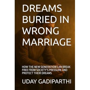 Gadiparthi, Uday Dreams Buried in Wrong Marriage: How the New Generation Can Break Free from Wrong Marriages Gadiparthi, Uday Dreams Buried in Wrong Marriage: How the New Generation Can Break Free from Wrong Marriages