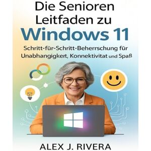Rivera, Alex J Die Senioren Leitfaden zu Windows 11: Schritt-für-Schritt-Beherrschung für Unabhängigkeit, Konnektivität und Spaß Rivera, Alex J Die Senioren Leitfaden zu Windows 11: Schritt-für-Schritt-Beherrschung für Unabhängigkeit, Konnektivität und Spaß
