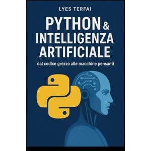 TERFAI, LYES Python & Intelligenza Artificiale: dal codice grezzo alle macchine pensanti TERFAI, LYES Python & Intelligenza Artificiale: dal codice grezzo alle macchine pensanti