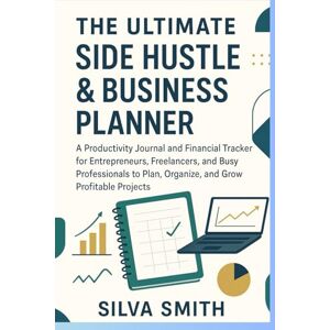 Silva the ultimate side hustle and business planner: a productivity journal and financial tracker for entrepreneurs, freelancers and busy professionals to plan,organize and grow profitable projects Silva the ultimate side hustle and business planner: a productivity journal and financial tracker for entrepreneurs, freelancers and busy professionals to plan,organize and grow profitable projects