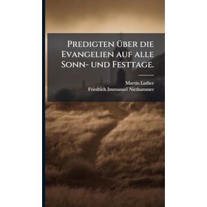 Luther, Martin Predigten Ã1/4ber die Evangelien auf alle Sonn- und Festtage. Luther, Martin Predigten Ã1/4ber die Evangelien auf alle Sonn- und Festtage.