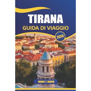 DAVID, MARK T. Tirana Guida Di Viaggio 2026: Esplora la ricca storia, la cultura vibrante, i parchi panoramici, le gemme nascoste e la deliziosa cucina nella capitale dell'Albania DAVID, MARK T. Tirana Guida Di Viaggio 2026: Esplora la ricca storia, la cultura vibrante, i parchi panoramici, le gemme nascoste e la deliziosa cucina nella capitale dell'Albania