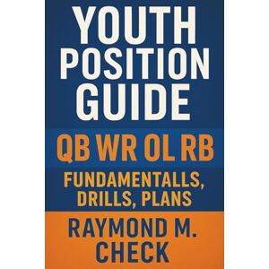 Check, Raymond M. Youth Position Guide: QB WR OL RB Fundamentals, Drills, Plans Check, Raymond M. Youth Position Guide: QB WR OL RB Fundamentals, Drills, Plans