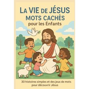 Lo, Peter La Vie de Jésus – Mots Cachés pour les Enfants: 30 histoires simples et des jeux de mots pour découvrir Jésus Lo, Peter La Vie de Jésus – Mots Cachés pour les Enfants: 30 histoires simples et des jeux de mots pour découvrir Jésus