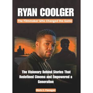 Flanagan, Mark C. RYAN COOLGER :The Filmmaker Who Changed the Game: The Visionary Behind Stories That Redefined Cinema and Empowered a Generation (THE BIOGRAPHIES OF ICONIC FILMMAKERS AND PRODUCERS IN USA) Flanagan, Mark C. RYAN COOLGER :The Filmmaker Who Changed the Game: The Visionary Behind Stories That Redefined Cinema and Empowered a Generation (THE BIOGRAPHIES OF ICONIC FILMMAKERS AND PRODUCERS IN USA)