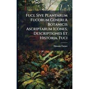 Turner, Dawson Fuci, Sive Plantarum Fucorum Generi A Botanicis Ascriptarum Icones, Descriptiones Et Historia. Fuci Turner, Dawson Fuci, Sive Plantarum Fucorum Generi A Botanicis Ascriptarum Icones, Descriptiones Et Historia. Fuci