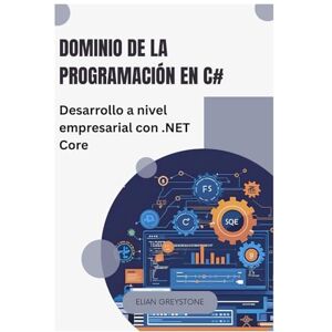 Greystone, Elian Dominio de la programación en C#: Desarrollo a nivel empresarial con .NET Core Greystone, Elian Dominio de la programación en C#: Desarrollo a nivel empresarial con .NET Core