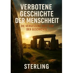 Sterling, Viktor Verbotene Geschichte der Menschheit I Die vergessene Welt vor der Geschichte: Eine dokumentierte Spurensuche jenseits des anerkannten Wissens Sterling, Viktor Verbotene Geschichte der Menschheit I Die vergessene Welt vor der Geschichte: Eine dokumentierte Spurensuche jenseits des anerkannten Wissens