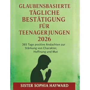 Hayward, Sister Sophia GLAUBENSBASIERTE TÄGLICHE BESTÄTIGUNG FÜR TEENAGERJUNGEN 2026: 365 Tage positive Andachten zur Stärkung von Charakter, Hoffnung und Mut Hayward, Sister Sophia GLAUBENSBASIERTE TÄGLICHE BESTÄTIGUNG FÜR TEENAGERJUNGEN 2026: 365 Tage positive Andachten zur Stärkung von Charakter, Hoffnung und Mut