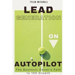 Mitchell, Tyler Lead Generation on Autopilot: The Business Owner's Path to 10X Growth Mitchell, Tyler Lead Generation on Autopilot: The Business Owner's Path to 10X Growth