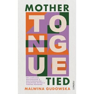 Gudowska, Malwina Mother Tongue Tied: On Language, Motherhood & Multilingualism Gudowska, Malwina Mother Tongue Tied: On Language, Motherhood & Multilingualism