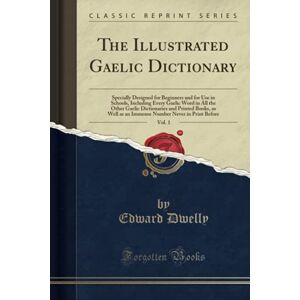 Dwelly, Edward The Illustrated Gaelic Dictionary, Vol. 1 (Classic Reprint) Dwelly, Edward The Illustrated Gaelic Dictionary, Vol. 1 (Classic Reprint)