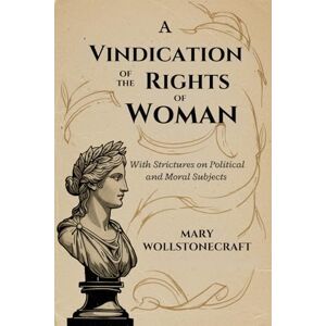 WOLLSTONECRAFT, MARY A Vindication of the Rights of Woman: With Strictures on Political and Moral Subjects WOLLSTONECRAFT, MARY A Vindication of the Rights of Woman: With Strictures on Political and Moral Subjects