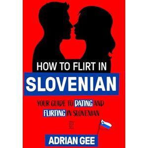 Gee, Adrian How to Flirt in Slovenian: Your Guide to Dating and Flirting in Slovenian Gee, Adrian How to Flirt in Slovenian: Your Guide to Dating and Flirting in Slovenian