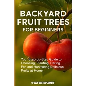MASTERPLANNERS Backyard Fruit Trees for Beginners: Your Step-by-Step Guide to Choosing, Planting, Caring For, and Harvesting Delicious Fruits at Home MASTERPLANNERS Backyard Fruit Trees for Beginners: Your Step-by-Step Guide to Choosing, Planting, Caring For, and Harvesting Delicious Fruits at Home