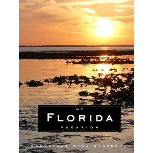 Wyka-Warzecha, Johnathan My Florida Vacation: Beautiful Landscape Photography Coffee Table Picture Book Full Color Page Beach, Nature, Everglades, and Resort Photographic Images (Coffee Table Book Series) Wyka-Warzecha, Johnathan My Florida Vacation: Beautiful Landscape Photography Coffee Table Picture Book Full Color Page Beach, Nature, Everglades, and Resort Photographic Images (Coffee Table Book Series)