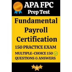 Parvathi, Sai Fundamental Payroll Certification (FPC) Practice Exam – APA FPC Prep: 150 Realistic Multiple-Choice Questions with Detailed Answers & Explanations to Ace the FPC Exam Parvathi, Sai Fundamental Payroll Certification (FPC) Practice Exam – APA FPC Prep: 150 Realistic Multiple-Choice Questions with Detailed Answers & Explanations to Ace the FPC Exam