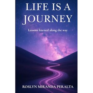 Peralta, Roslyn Miranda Life is a Journey: Lessons learned along the way Peralta, Roslyn Miranda Life is a Journey: Lessons learned along the way