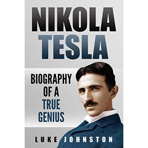 Johnston, Luke Nikola Tesla: Biography of a True Genius Johnston, Luke Nikola Tesla: Biography of a True Genius