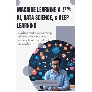 HAWTHORNE, CADEN Machine Learning A-Z™: AI, Data Science, & Deep Learning: Explore machine learning, AI, and deep learning concepts with practical examples. HAWTHORNE, CADEN Machine Learning A-Z™: AI, Data Science, & Deep Learning: Explore machine learning, AI, and deep learning concepts with practical examples.