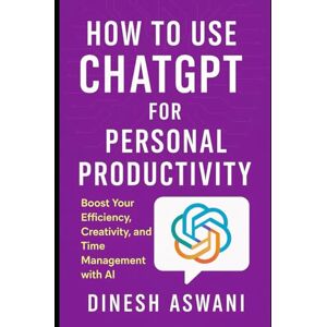 Aswani, Dinesh How to Use ChatGPT for Personal Productivity: Boost Your Efficiency, Creativity, and Time Management with AI — For Professionals, Entrepreneurs, ... productivity, creativity, and innovation.) Aswani, Dinesh How to Use ChatGPT for Personal Productivity: Boost Your Efficiency, Creativity, and Time Management with AI — For Professionals, Entrepreneurs, ... productivity, creativity, and innovation.)