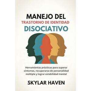 Haven, Skylar Manejo del trastorno de identidad disociativo: Herramientas prácticas para superar síntomas, recuperarse de personalidad múltiple y lograr estabilidad mental Haven, Skylar Manejo del trastorno de identidad disociativo: Herramientas prácticas para superar síntomas, recuperarse de personalidad múltiple y lograr estabilidad mental
