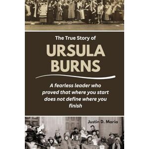 Maria, Justin D. The True Story of Ursula Burns: A fearless leader who proved that where you start does not define where you finish: 1 (Power & Influence: The Women Who Shaped Business and Politics) Maria, Justin D. The True Story of Ursula Burns: A fearless leader who proved that where you start does not define where you finish: 1 (Power & Influence: The Women Who Shaped Business and Politics)
