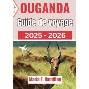 F. Hamilton, Marla Ouganda Guide de voyage 2025-2026: Un compagnon ultime pour découvrir les principales attractions, la beauté naturelle et l'aventure en Afrique de l'Est F. Hamilton, Marla Ouganda Guide de voyage 2025-2026: Un compagnon ultime pour découvrir les principales attractions, la beauté naturelle et l'aventure en Afrique de l'Est