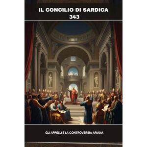 Butler MSP, Fr. Angelo Il Concilio di Sardica (343): Gli appelli e la controversia ariana (SERIE SULLA STORIA DELLA CHIESA PRIMITIVA: Quando il cristianesimo era giovane e pericoloso) Butler MSP, Fr. Angelo Il Concilio di Sardica (343): Gli appelli e la controversia ariana (SERIE SULLA STORIA DELLA CHIESA PRIMITIVA: Quando il cristianesimo era giovane e pericoloso)